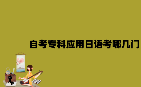 江苏自考专科应用日语考哪几门？