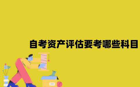 江苏自考资产评估要考哪些科目？