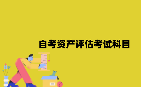 江苏自考资产评估考试科目有哪些？