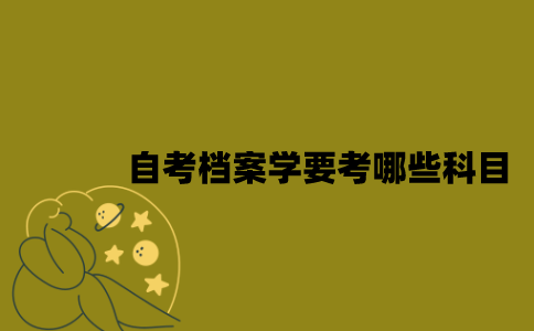 江苏自考档案学要考哪些科目？