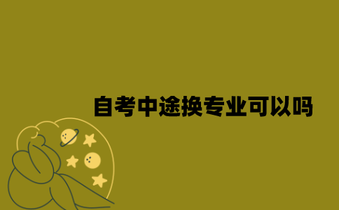 江苏自考中途换专业可以吗？