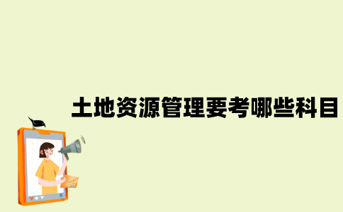 江苏自考土地资源管理要考哪些科目？