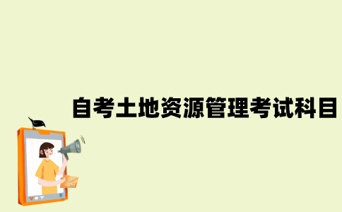 江苏自考土地资源管理考试科目有哪些？