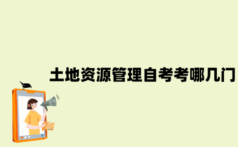 江苏土地资源管理专业自考考哪几门？