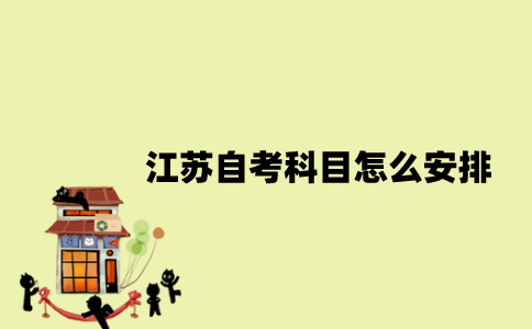 江苏自考科目怎么安排？