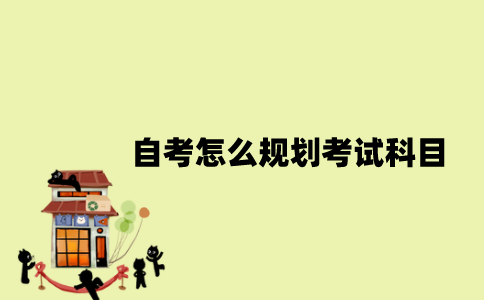 江苏自考怎么规划考试科目？