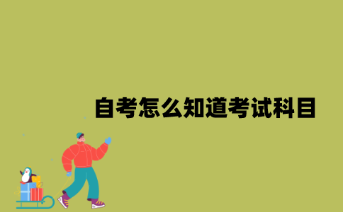 江苏自考怎么知道考试科目？