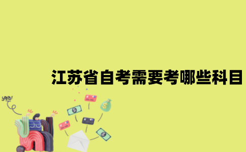 江苏省自考需要考哪些科目？