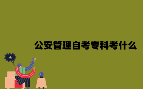 江苏公安管理专业自考专科考什么？