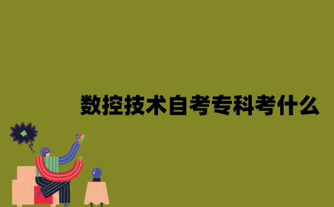 江苏数控技术专业自考专科考什么？