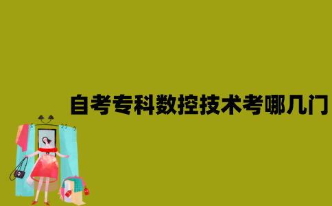 江苏自考专科数控技术考哪几门？