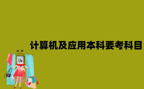 江苏自考计算机及应用本科要考哪些科目？