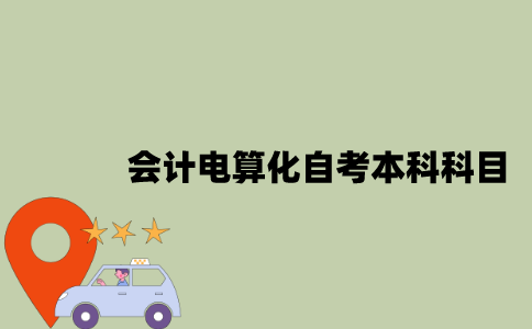 江苏会计电算化专业自考本科科目有哪些？