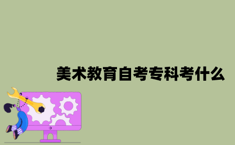 江苏美术教育专业自考专科考什么？