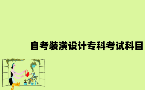 江苏自考装潢设计专科有哪些考试科目？