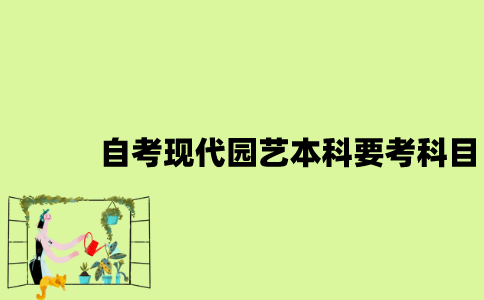 江苏自考现代园艺本科要考哪些科目？