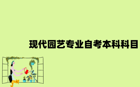 江苏现代园艺专业自考本科科目有哪些？