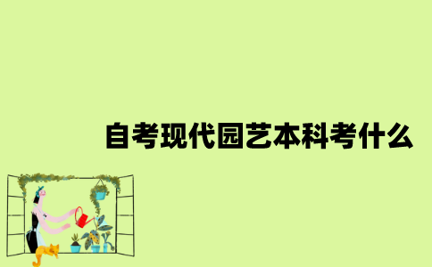 江苏自考现代园艺专业本科考什么？