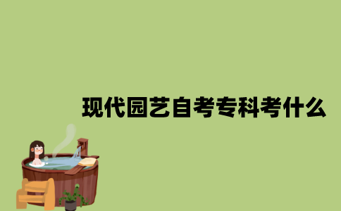 江苏现代园艺专业自考专科考什么？