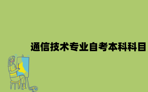 江苏通信技术专业自考本科科目有哪些？