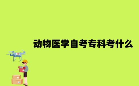 江苏动物医学专业自考专科考什么？
