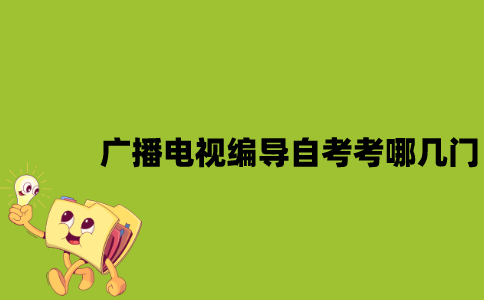 江苏广播电视编导专业自考考哪几门？