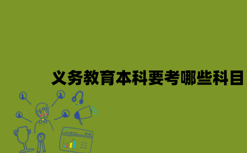 江苏自考义务教育本科要考哪些科目？