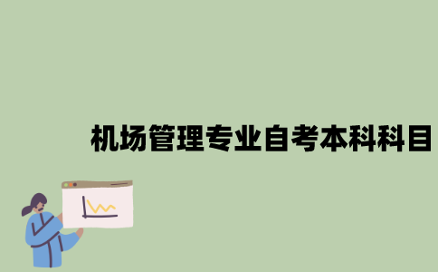 江苏机场管理专业自考本科科目有哪些？