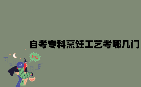 江苏自考专科烹饪工艺考哪几门？