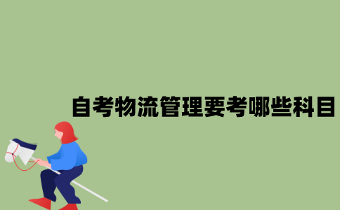 江苏自考物流管理要考哪些科目？
