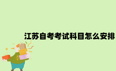 江苏自考考试科目怎么安排？