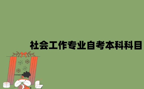 江苏社会工作专业自考本科科目有哪些？