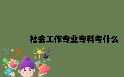 江苏社会工作专业自考专科考什么？