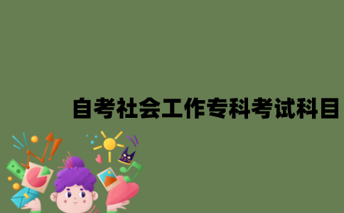 江苏自考社会工作专科有哪些考试科目？