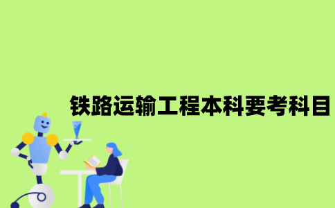 江苏自考铁路运输工程本科要考哪些科目？
