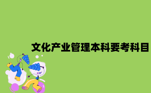 江苏自考文化产业管理本科要考哪些科目？