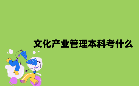 江苏自考文化产业管理专业本科考什么？
