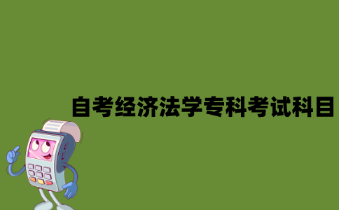 江苏自考经济法学专科有哪些考试科目？