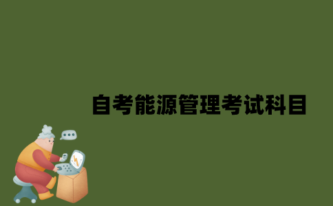 江苏自考能源管理考试科目有哪些？