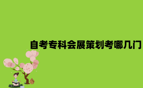 江苏自考专科会展策划考哪几门？