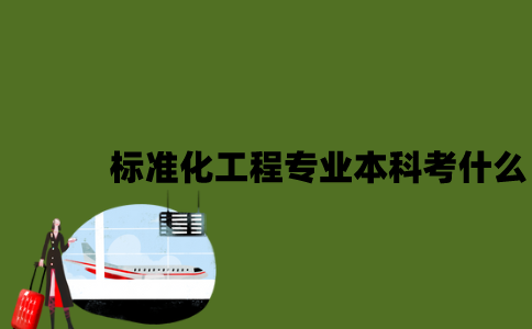 江苏自考标准化工程专业本科考什么？