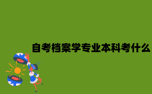 江苏自考档案学专业本科考什么？