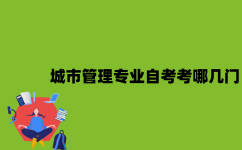 江苏城市管理专业自考考哪几门？