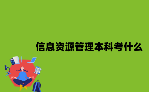 江苏自考信息资源管理专业本科考什么？
