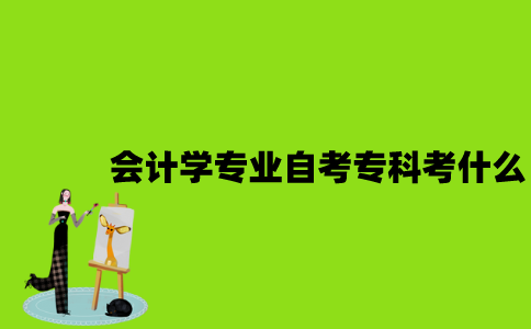 江苏会计学专业自考专科考什么？