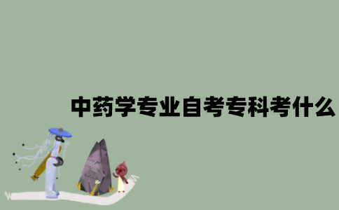 江苏中药学专业自考专科考什么？