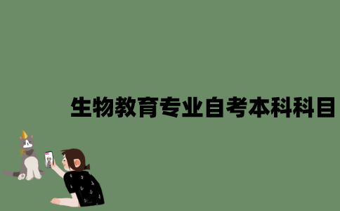 江苏生物教育专业自考本科科目有哪些？