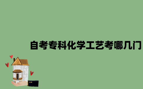 江苏自考专科化学工艺考哪几门？