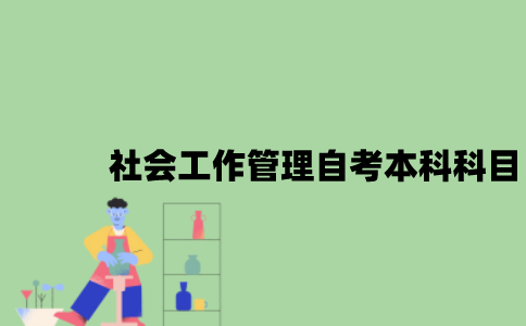 江苏社会工作管理专业自考本科科目有哪些？