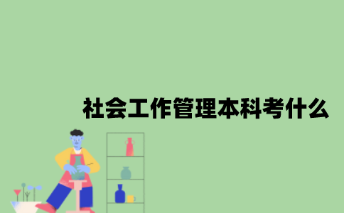 江苏自考社会工作管理专业本科考什么？
